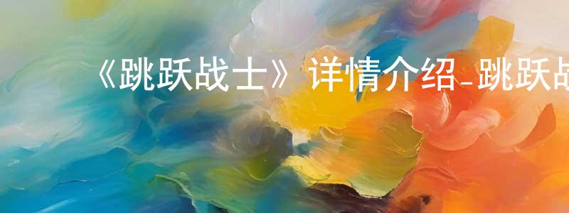 ﻿柴艳玲发布﻿《跳跃战士》详情介绍_跳跃战士已完结在线观看_跳跃战士迅雷下载_国漫